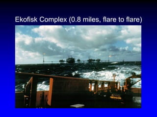 Ekofisk Complex (0.8 miles, flare to flare)
 