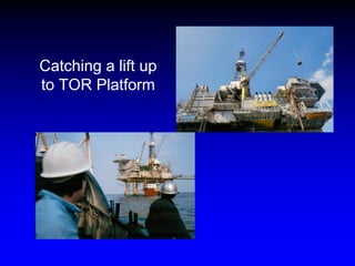 Catching a lift up
to TOR Platform
 