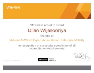 Patrick P. Gelsinger, President & CEOdate of CoMPletion:
VMware is proud to award
the title of
in recognition of successful completion of all
accreditation requirements
Dilan Wijesooriya
VMware AirWatch Expert Accreditation: Enterprise Mobility
May, 31 2016
 