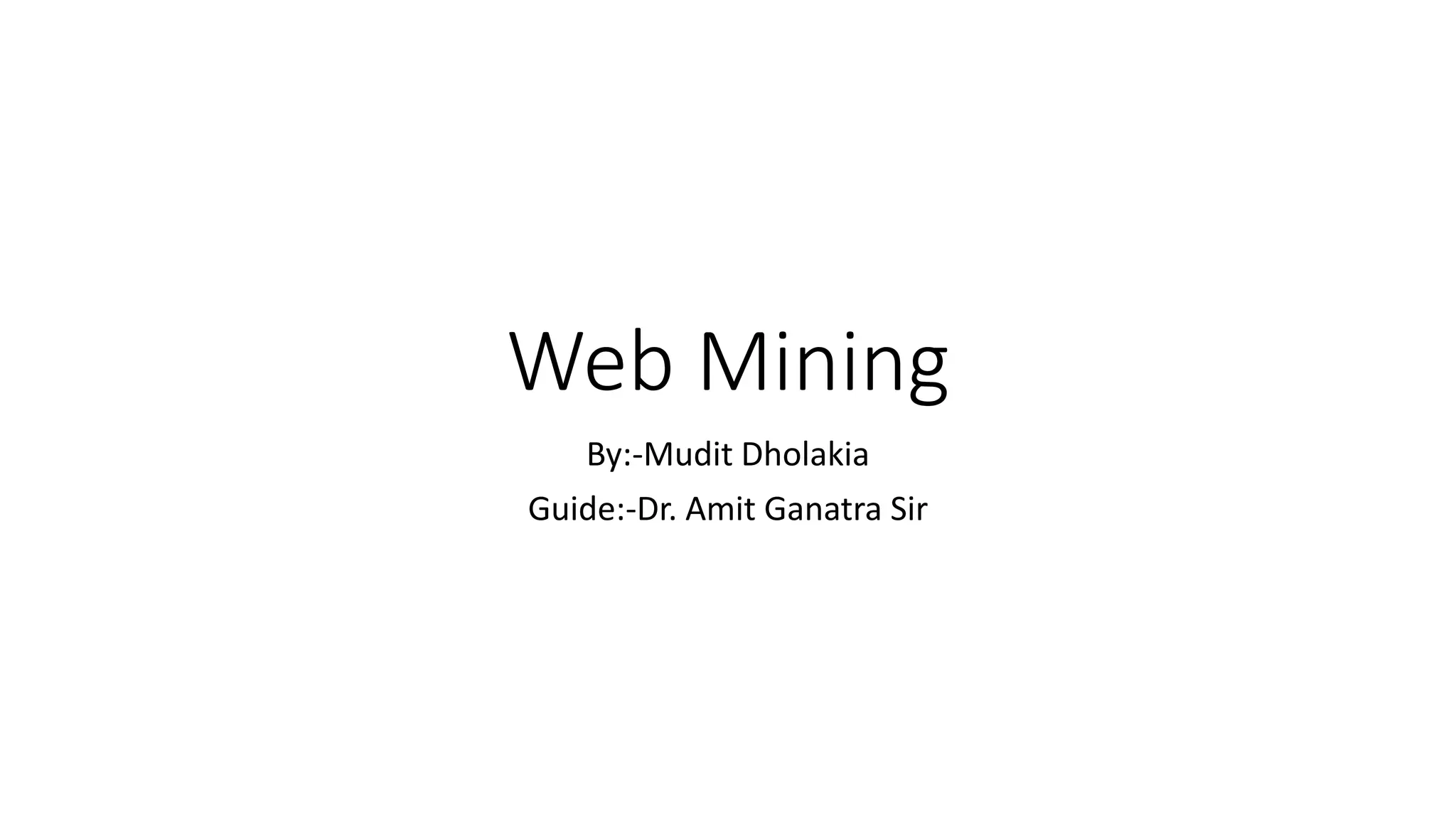 Web Mining
By:-Mudit Dholakia
Guide:-Dr. Amit Ganatra Sir
 