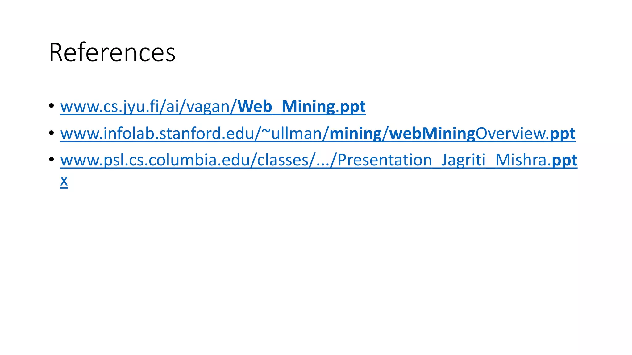 References
• www.cs.jyu.fi/ai/vagan/Web_Mining.ppt
• www.infolab.stanford.edu/~ullman/mining/webMiningOverview.ppt
• www.psl.cs.columbia.edu/classes/.../Presentation_Jagriti_Mishra.ppt
x
 