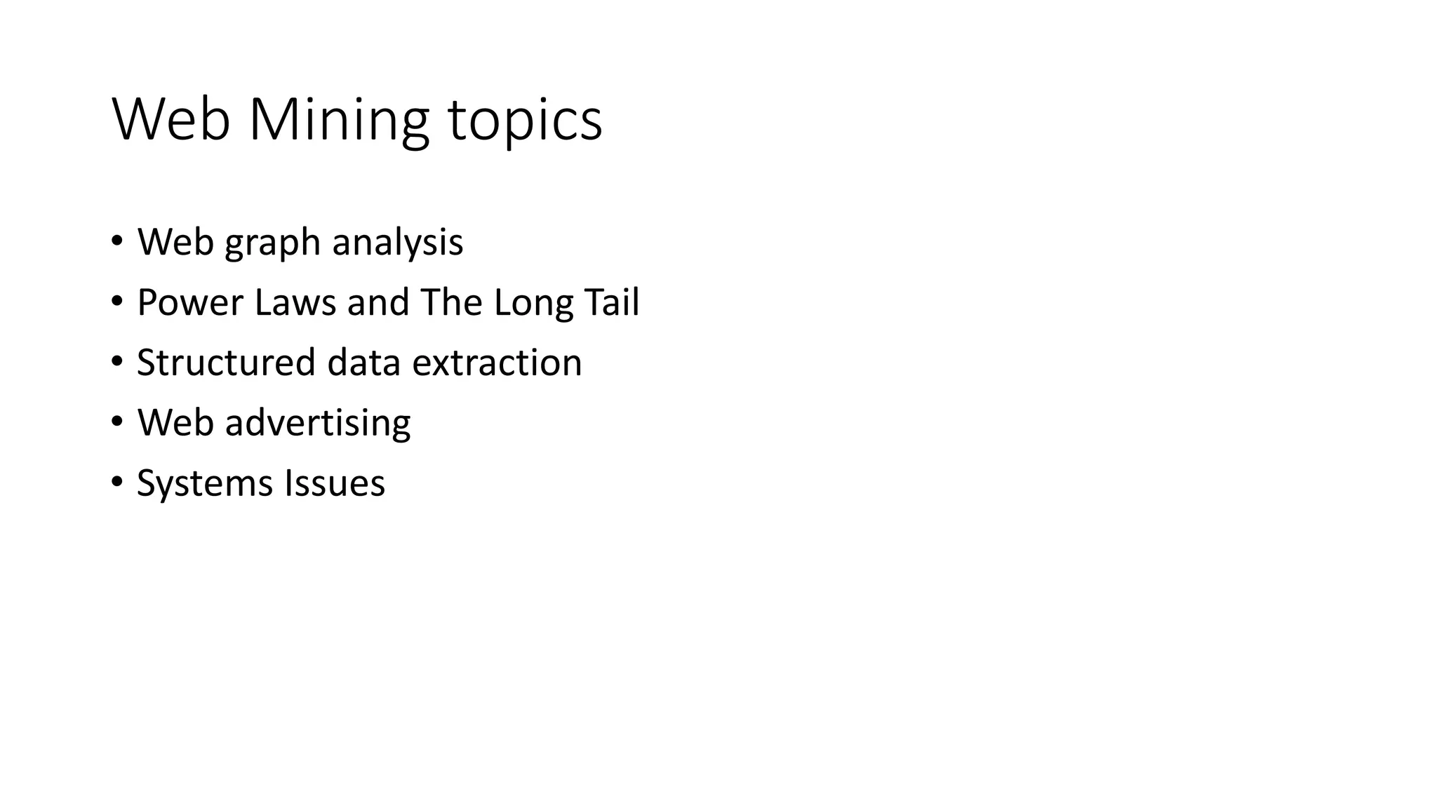 Web Mining topics
• Web graph analysis
• Power Laws and The Long Tail
• Structured data extraction
• Web advertising
• Systems Issues
 