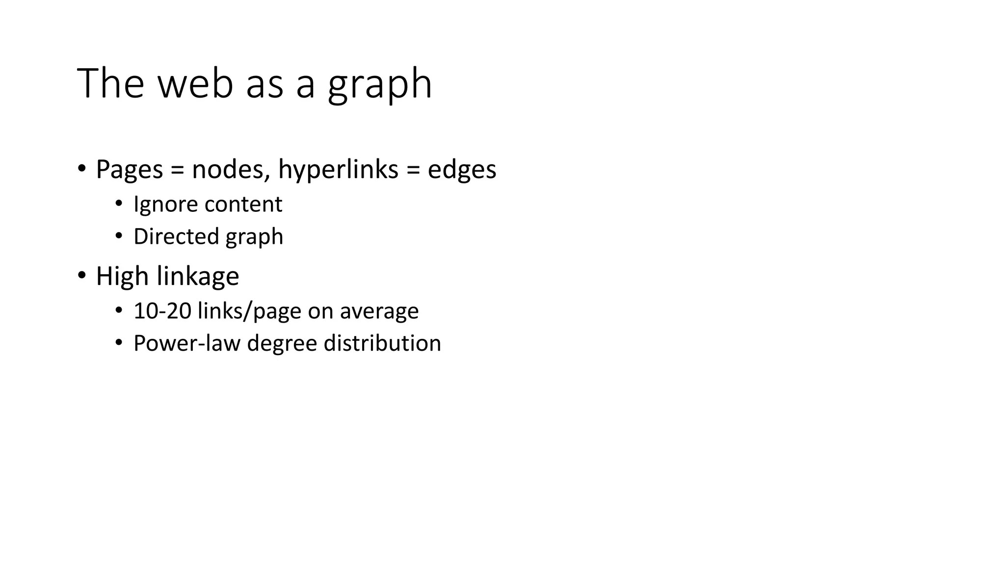 The web as a graph
• Pages = nodes, hyperlinks = edges
• Ignore content
• Directed graph
• High linkage
• 10-20 links/page on average
• Power-law degree distribution
 