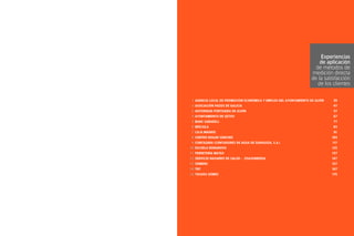 Experiencias
de aplicación
de métodos de
medición directa
de la satisfacción
de los clientes
1 AGENCIA LOCAL DE PROMOCIÓN ECONÓMICA Y EMPLEO DEL AYUNTAMIENTO DE GIJÓN

39

2 ASOCIACIÓN PAZOS DE GALICIA

47

3 AUTORIDAD PORTUARIA DE GIJÓN

57

4 AYUNTAMIENTO DE GETXO

67

5 BANC SABADELL

77

6 BRÚJULA

83

7 CAJA MADRID

91

8 CENTRO HOGAR SÁNCHEZ

103

9 CONTAZARA (CONTADORES DE AGUA DE ZARAGOZA, S.A.)

117

10 ESCUELA BONANOVA

125

11 FERRETERÍA MATEO

137

12 SERVICIO NAVARRO DE SALUD - OSASUNBIDEA

147

13 SIEMENS

157

14 TNT

167

15 TOLDOS GÓMEZ

175

 