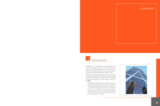 CAJA MADRID

1

PRESENTACIÓN

Caja Madrid es el cuarto grupo financiero español, con
más de 7,1 millones de clientes, una plantilla de 14.379
personas, una destacada posición en los mercados de
créditos y recursos de clientes y que alcanzó un volumen
de negocio de 258.622 millones de euros en 2007.
Definida como una entidad financiera de carácter social,
durante más de 300 años ha avanzado en esas dos líneas
que marcan sus orígenes: la función social y la financiera,
conformando la razón de ser de la entidad y, por tanto,
su misión:
Caja Madrid, grupo financiero de ámbito nacional y
proyección internacional, tiene por misión satisfacer las
necesidades económico-financieras de los clientes en
un modelo de banca universal en el que la calidad del
servicio es el elemento clave y diferenciador,
contribuyendo al crecimiento sostenible de la sociedad
en la que actúa, tanto a través de su actividad como
de acciones sociales y culturales.

91

 