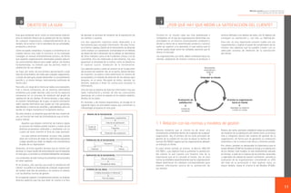 Método práctico para la medición directa
de la satisfacción de los clientes

0

1

OBJETO DE LA GUÍA

Esta guía pretende servir como un instrumento práctico
para la medición directa de la satisfacción de los clientes
de cualquier organización, independientemente de su
tamaño, de su sector o de la naturaleza de sus actividades,
productos y servicios.
Como se puede comprobar, no aspira a convertirse en un
tratado teórico sino todo lo contrario; se ha intentado
conseguir un manual eminentemente práctico, de forma
que aquellas organizaciones interesadas puedan adquirir
los conocimientos básicos para poder aplicar, de manera
fundamentada, un método que les permita medir la
satisfacción de sus clientes.
Se trata, por tanto, de una primera aproximación a este
área de conocimiento, de modo que cualquier organización,
a través de esta guía, pueda desarrollar un procedimiento
sencillo y, al mismo tiempo, teóricamente justificado de
forma clara.
Para ello, a lo largo de la misma se realiza una exposición,
más o menos exhaustiva, de las distintas alternativas
existentes para poder abordar cada uno de los aspectos
necesarios en un proceso de medición del grado de
satisfacción de los clientes. Al mismo tiempo, y aquí radica
el carácter metodológico de la guía, se aporta orientación
sobre aquella alternativa que puede ser más apropiada,
atendiendo a criterios de sencillez y aplicabilidad, pero sin
perder en ningún momento el fundamento teórico.

de abordar un proceso de medición de la satisfacción de
los clientes o usuarios.
Los dos siguientes capítulos están dedicados a la
herramienta para recopilar información. De esta forma,
en el tercer capítulo, Diseño de la herramienta, se describe
cómo realizar un cuestionario centrándose en el método
de desarrollo de la dimensión de la calidad, en detrimento
de otros métodos como el de incidentes críticos o el de
Lazarsfeld. Una vez elaborada la herramienta, hay que
garantizar la idoneidad de la misma, como se detalla en
el capítulo cuarto, Validación de la herramienta.

¿POR QUÉ HAY QUE MEDIR LA SATISFACCIÓN DEL CLIENTE?

Vivimos en un mundo cada vez más globalizado y
competitivo, en el que las organizaciones desarrollan sus
actividades en un entorno continuamente cambiante y
donde la oferta de un determinado producto o servicio
suele ser superior a su demanda, lo que implica que el
cliente pueda elegir entre las múltiples opciones que le
ofrece el mercado.

servicio ofertado a los deseos de estos, con el objetivo de
conseguir su satisfacción y, con ella, su fidelización.
Para eso, es muy importante conocer cuáles son sus
requerimientos y analizar el grado de cumplimiento de los
mismos, dos objetivos que se pueden cumplir con un
adecuado proceso de medición de la satisfacción
del cliente.

Las organizaciones, por tanto, deben orientarse hacia sus
clientes, adaptando de manera continua el producto o

Los capítulos quinto y sexto se centran ya en la ejecución
del proceso de medición. Así, en el quinto, Diseño del plan
de muestreo, se explica cómo determinar el número de
encuestados y el método de selección de los mismos para
después, en el sexto, Recogida de datos, abordar los
distintos aspectos a tener en cuenta para recopilar la
información.
Una vez que se dispone de toda esa información, hay que
saber interpretarla y extraer de ella las conclusiones
oportunas, tal y como se expone en el capítulo séptimo,
Análisis de los datos.
En resumen, y de manera esquemática, se recoge en la
siguiente figura las principales etapas que conforman la
metodología propuesta en esta guía.

De esta manera, la presente guía permite dos modos de
uso, en función del nivel de profundización que el lector
quiera realizar:
· Aquellos que deseen conformar de manera rápida
su proceso de medida podrán hacerlo a través de las
distintas propuestas realizadas y resaltadas con un
cuadro de texto amarillo al final de cada apartado.
· Los que quieran profundizar un poco más, podrán
optar por la lectura de todas las alternativas expuestas
y elegir aquella que mejor se adapte a las características
propias de su organización.
Asimismo, se invita aquellos lectores que se inclinen por
alcanzar un mayor grado de profundización que el expuesto
en esta guía, a consultar la completa bibliografía recopilada.
Los contenidos de este manual se presentan estructurados
en siete capítulos:
En el primero, ¿Por qué hay que medir la satisfacción del
cliente?, se justifica la necesidad de cualquier organización
de realizar este tipo de estudios y se muestra la relación
con las distintas normas de gestión.

1.1 Relación con las normas y modelos de gestión
Resulta evidente que el cliente ha de tener una
consideración preferente dentro de la gestión de cualquier
organización. Así, el primero de los ocho principios de
gestión de la calidad (en los que se basan la familia de
normas ISO 9000) sugiere que las organizaciones adopten
un enfoque al cliente.
En este mismo sentido se orienta la Norma UNE-EN
ISO 9001, cuyo objetivo final es aumentar la satisfacción
del cliente, lo que supone una muestra más de la
importancia que se le concede al mismo. Así, en esta
norma, se establece específicamente que las organizaciones
deben determinar los métodos correspondientes para
obtener información acerca de la satisfacción de
sus clientes.

Parece, por tanto, oportuno considerar todas las actividades
de medición de la satisfacción del cliente como un proceso
más e integrarlo dentro del sistema de gestión de la
organización, de forma que se garantice su realización
sistemática y de la manera más eficaz y eficiente posible.
Por último, también es destacable la importancia que el
propio Modelo EFQM de Excelencia otorga a la satisfacción
de los clientes. Este modelo, el más ampliamente utilizado
en Europa -y base de la mayoría de los premios nacionales
y regionales de calidad de nuestro continente-, permite la
evaluación de las organizaciones, concediendo un 20%
del total de la puntuación a este aspecto (para un
mayor detalle, véase el criterio 6 del Modelo EFQM).

En el segundo capítulo, Consideraciones previas, se analizan
diversos aspectos que hay que tener en cuenta a la hora

11

 