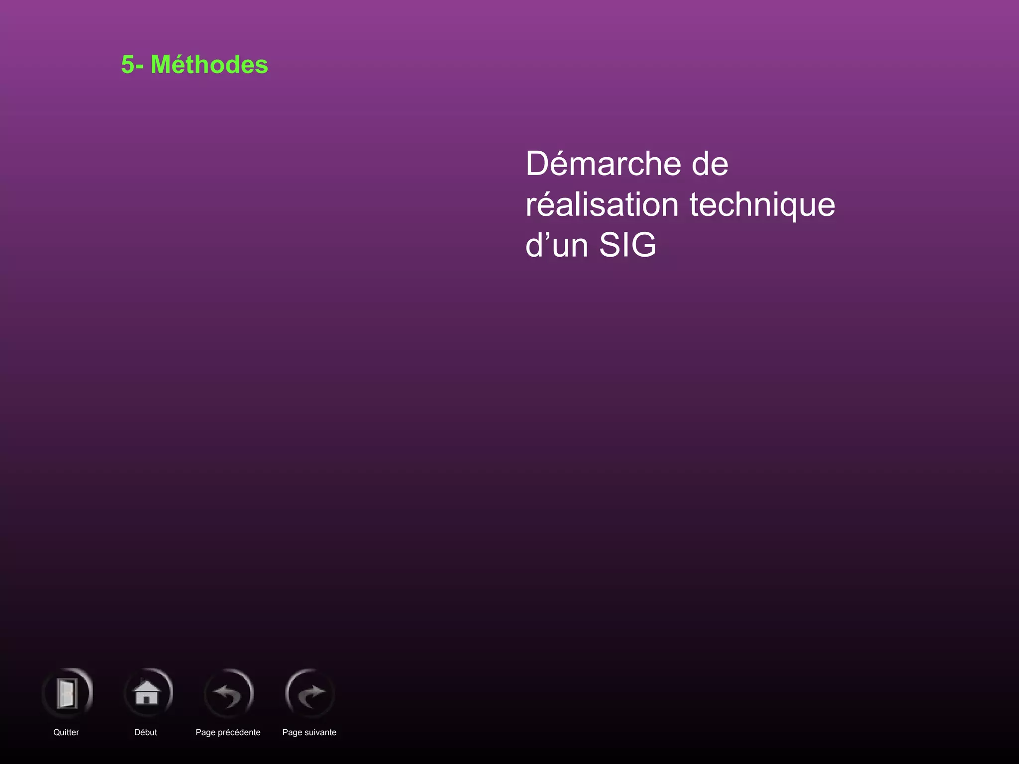 Page précédenteDébutQuitter Page suivante
Démarche de
réalisation technique
d’un SIG
5- Méthodes
 