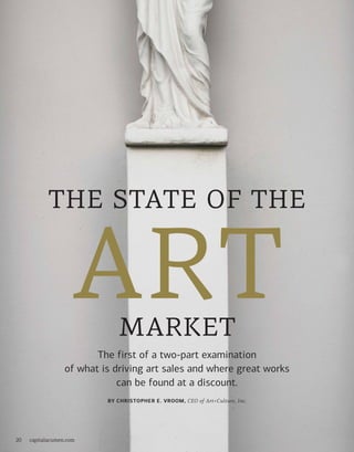 20 capitalacumen.com
the state of the
art
The first of a two-part examination
of what is driving art sales and where great works
can be found at a discount.
by Christopher e. Vroom, CEO of Art+Culture, Inc.
market
 