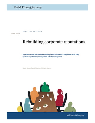Rebuilding corporate reputations
A perfect storm has hit the standing of big business. Companies must step
up their reputation-management efforts in response.
Sheila Bonini, David Court, and Alberto Marchi
J U N E 2 0 0 9
s t r a t e g y p r a c t i c e
 