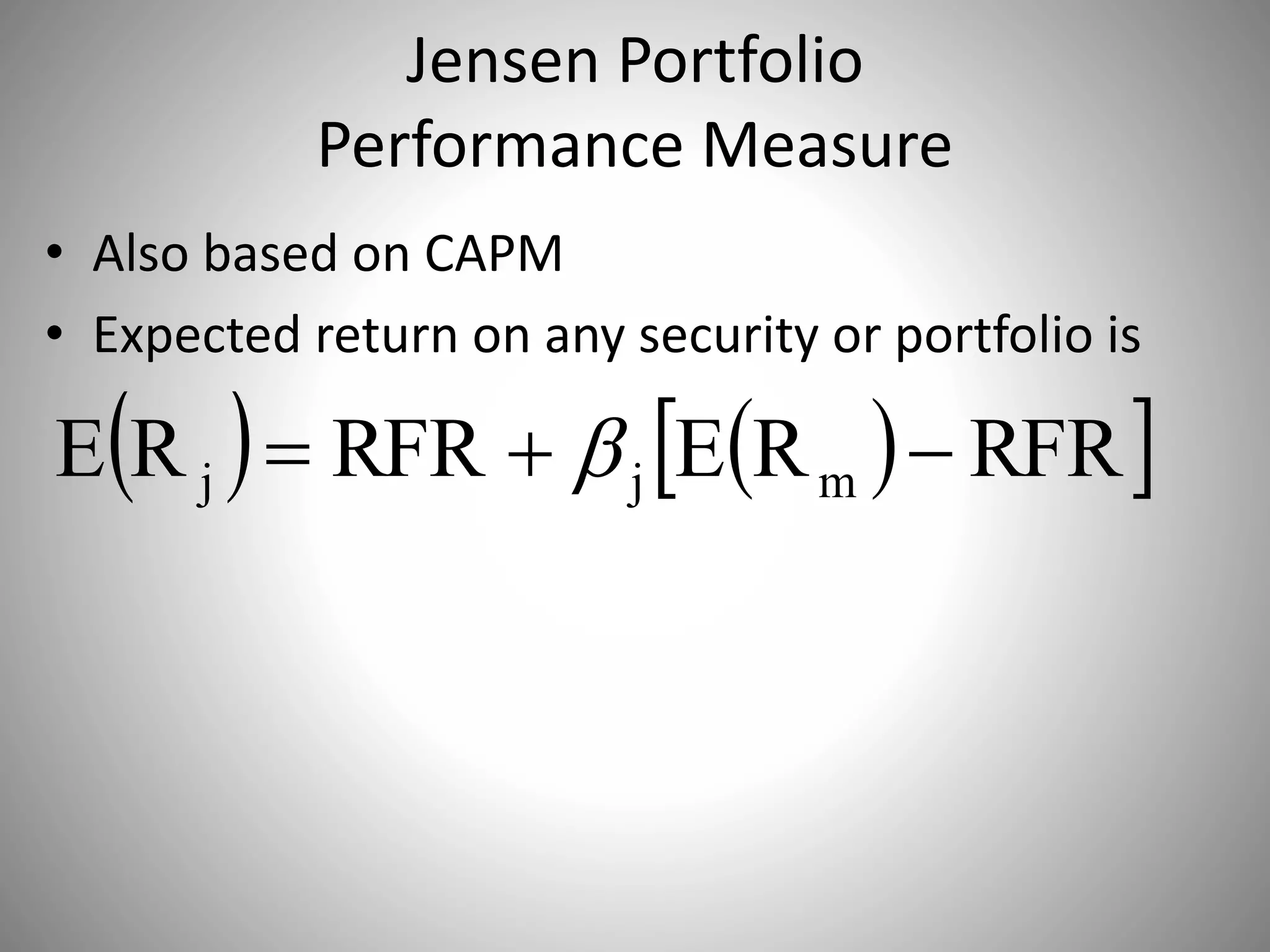 Jensen Portfolio
Performance Measure
• Also based on CAPM
• Expected return on any security or portfolio is
    RFRRERFRRE mjj  
 