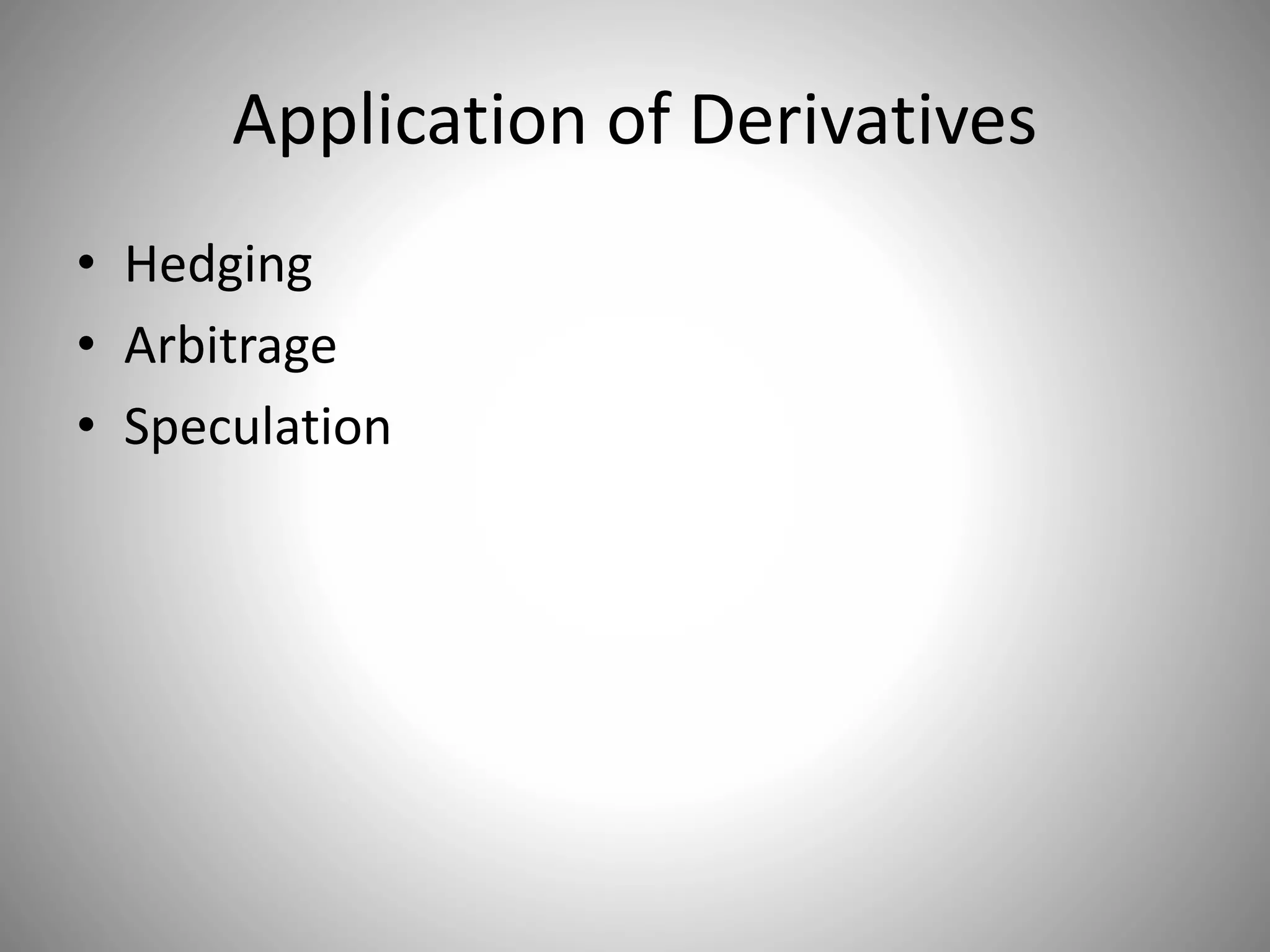 Application of Derivatives
• Hedging
• Arbitrage
• Speculation
 