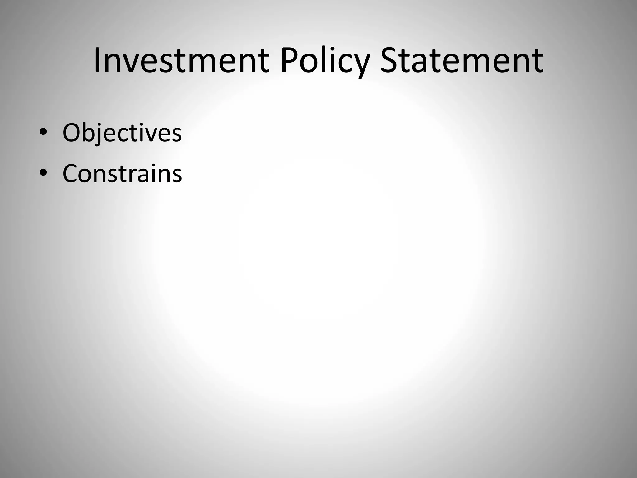 Investment Policy Statement
• Objectives
• Constrains
 