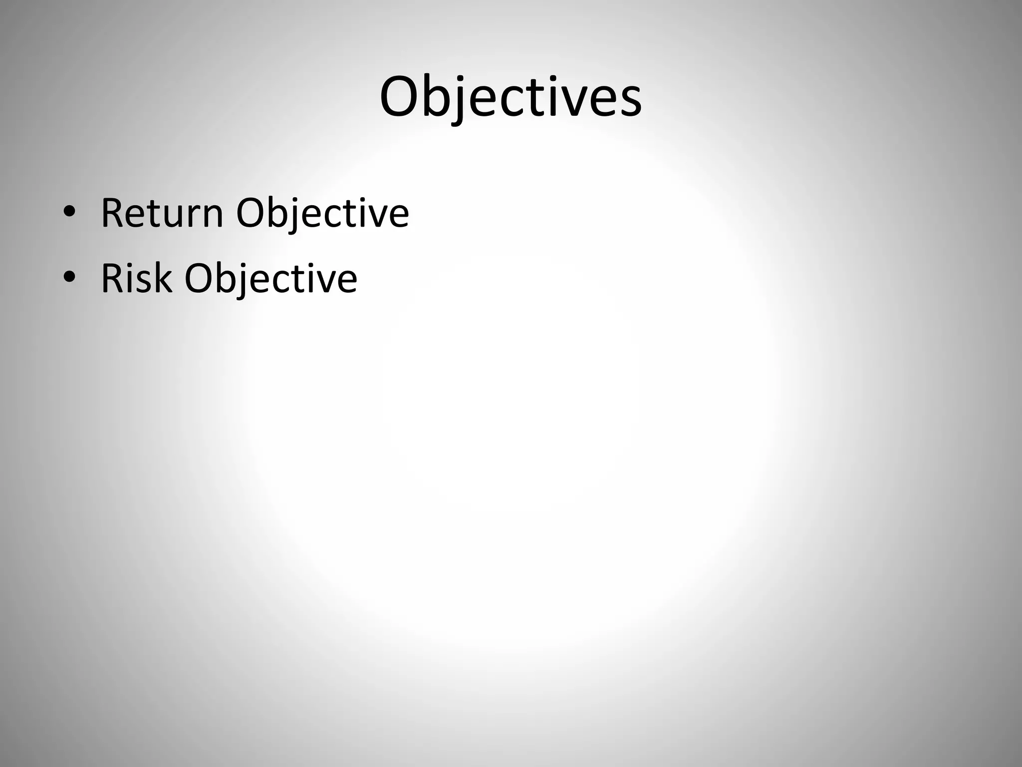 Objectives
• Return Objective
• Risk Objective
 