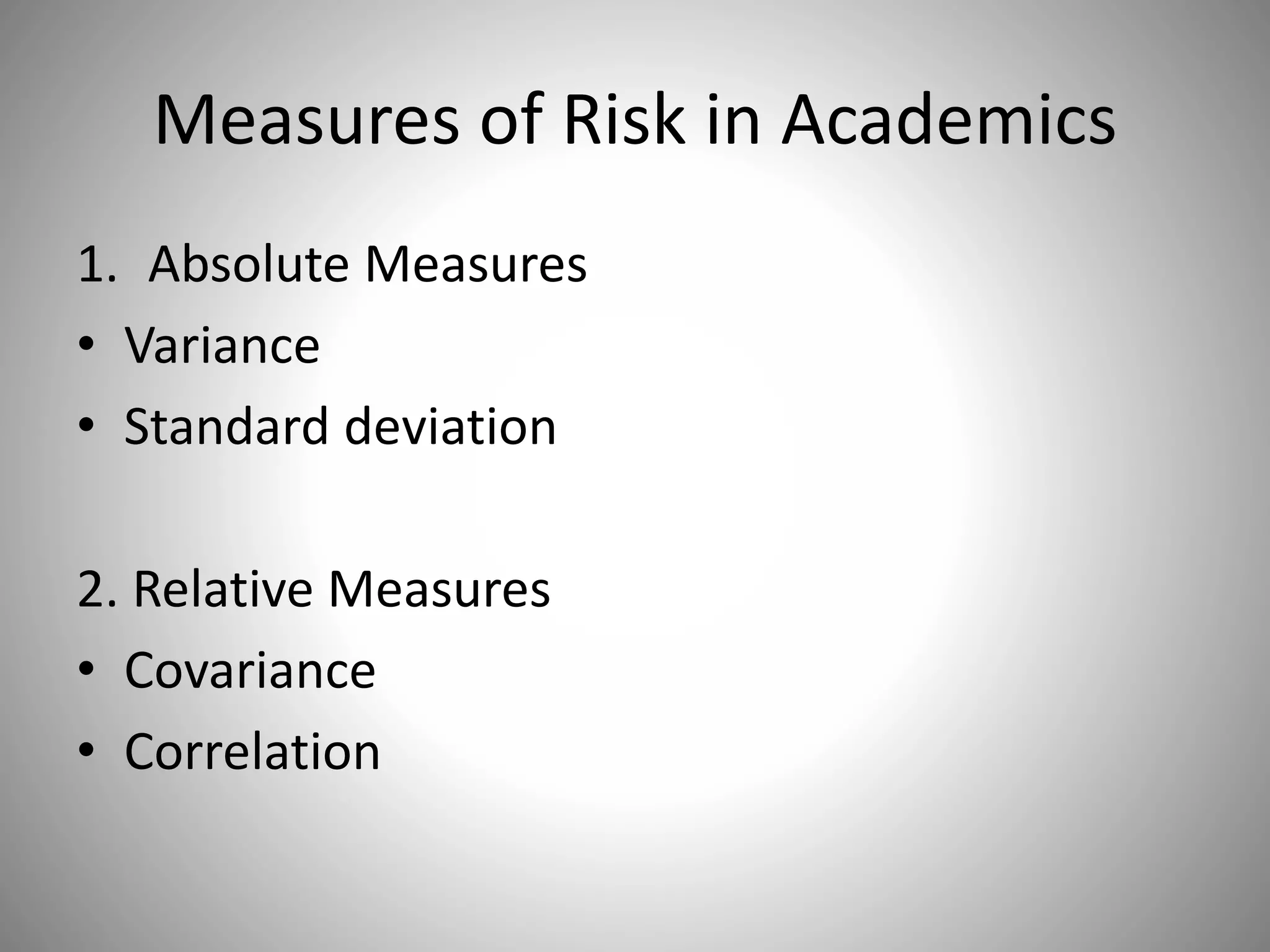 Measures of Risk in Academics
1. Absolute Measures
• Variance
• Standard deviation
2. Relative Measures
• Covariance
• Correlation
 