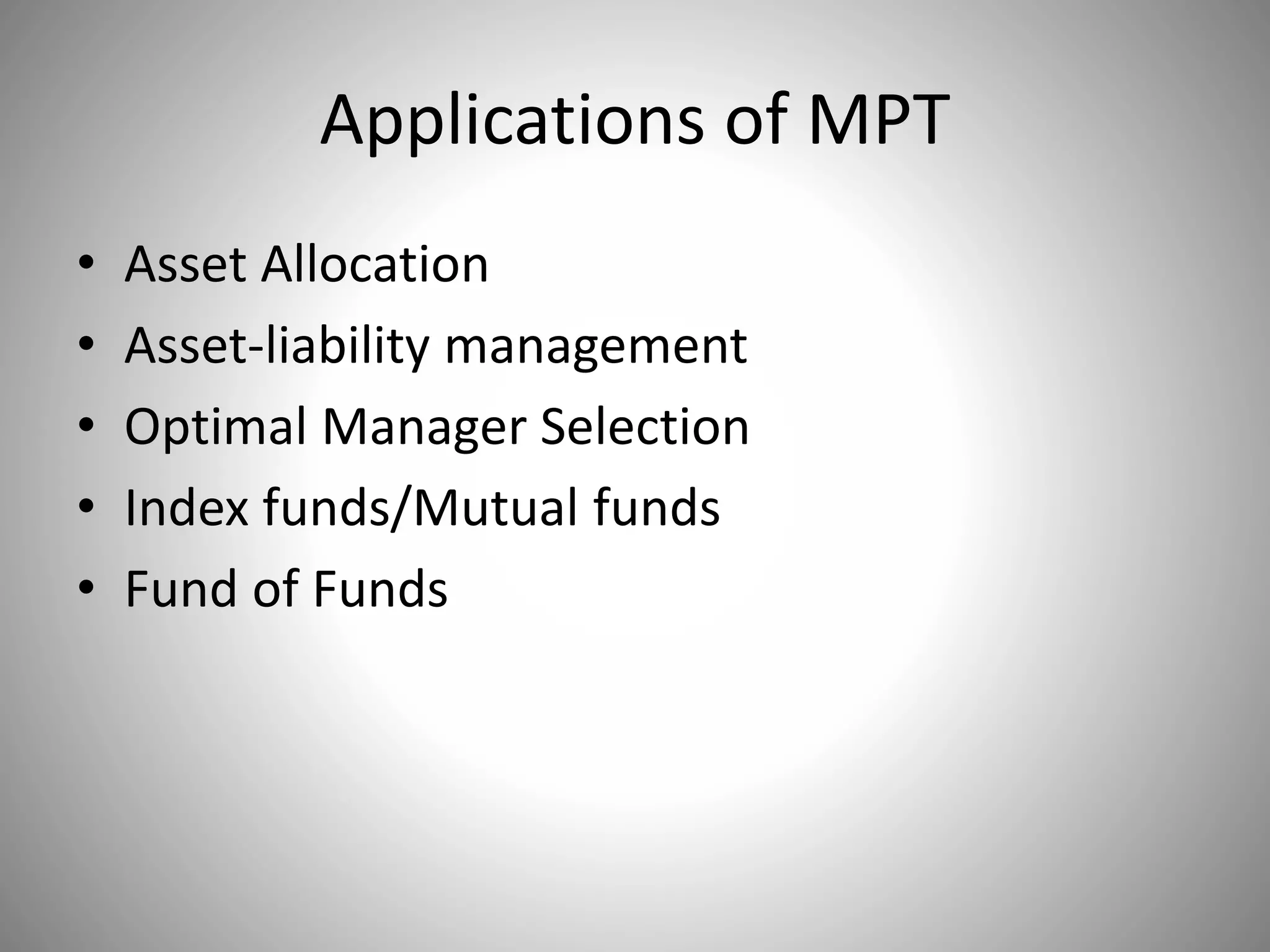 Applications of MPT
• Asset Allocation
• Asset-liability management
• Optimal Manager Selection
• Index funds/Mutual funds
• Fund of Funds
 