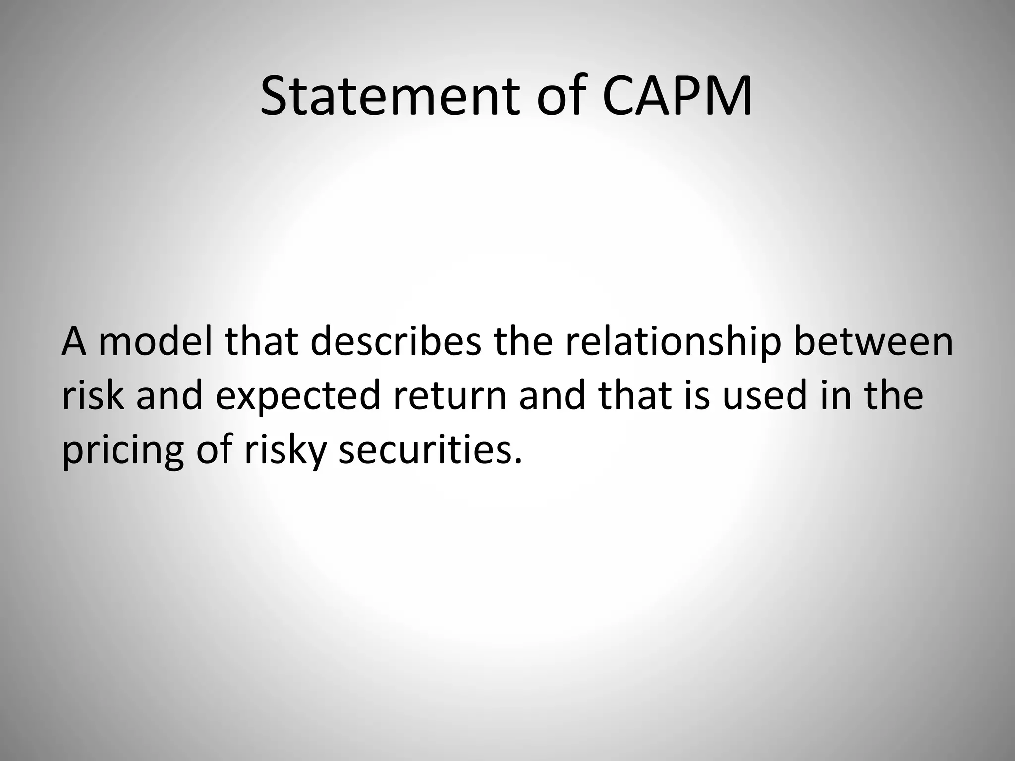Statement of CAPM
A model that describes the relationship between
risk and expected return and that is used in the
pricing of risky securities.
 