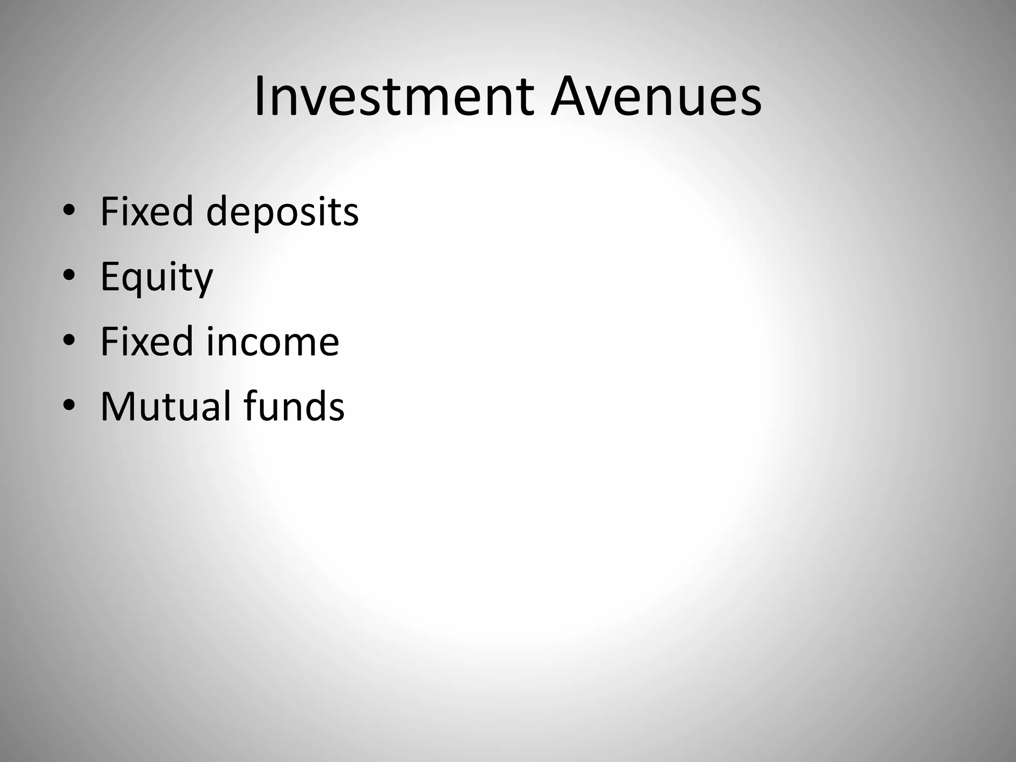 Investment Avenues
• Fixed deposits
• Equity
• Fixed income
• Mutual funds
 