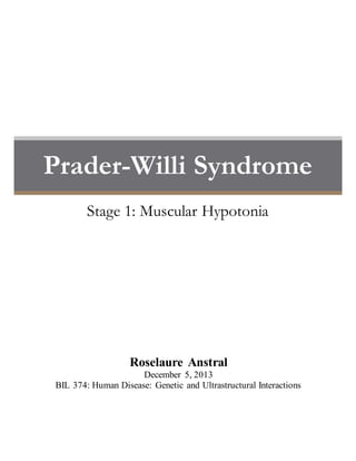 Prader-Willi Syndrome
Stage 1: Muscular Hypotonia
Roselaure Anstral
December 5, 2013
BIL 374: Human Disease: Genetic and Ultrastructural Interactions
 