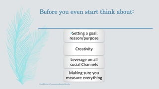 Before you even start think about:
•Setting a goal:
reason/purpose
Creativity
Leverage on all
social Channels
Making sure you
measure everything
OneDrive>ContestonSocialMedia
 