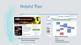 Helpful Tips:
OneDrive>ContestonSocialMedia
–The best prizes are ones that tie
back to the company
Map everything out:
•Excel
•Google Calendar
•Social Media Management
 
