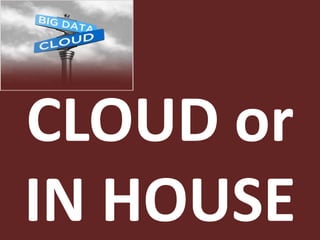 CLOUD or
IN HOUSE
 