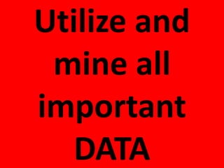 Utilize and
mine all
important
DATA
 