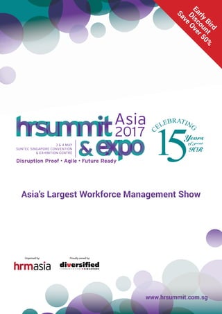 www.hrsummit.com.sg
Pantone Code:
Pantone Red/Orange V PMS 1795
Pantone Black
Organised by: Proudly owned by:
Early
Bird
Discount
Save
Over50%
Asia’s Largest Workforce Management Show
 