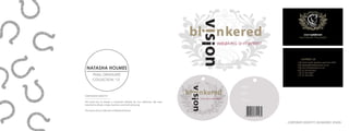 NATASHA HOLMES
FINAL GRADUATE
COLLECTION ‘12
CORPORATE IDENTITY
The brief was to design a corporate identity for our collection. We were
required to design a logo, business card and swing tag.
The name of my collection is‘Blinkered Vision’.
corporate identity | blinkered vision
 