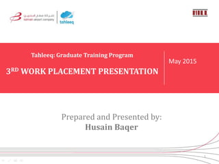 Prepared and Presented by:
Husain Baqer
Tahleeq: Graduate Training Program
3RD WORK PLACEMENT PRESENTATION
May 2015
1
 