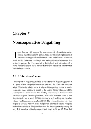 Chapter 7
Noncooperative Bargaining
T
his chapter will analyse the non-cooperative bargaining repre-
sented by extensive-f...
