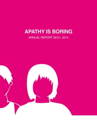 APATHY IS BORING
ANNUAL REPORT 2013 - 2014
 