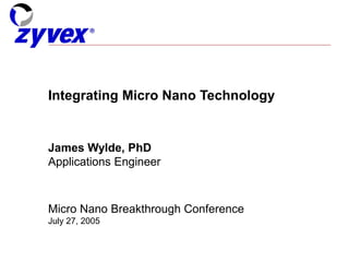 Integrating Micro Nano Technology
James Wylde, PhD
Applications Engineer
Micro Nano Breakthrough Conference
July 27, 2005
 