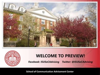 Illinois State UniversitySchool of Communication Advisement Center
WELCOME TO PREVIEW!
Facebook: ISUSoCAdvising Twitter: @ISUSoCAdvising
 