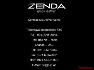 Contact: Ms. Asma Wahid
Tradeways International FZC
A3 – 034, SAIF Zone,
Post Box No – 7850
Sharjah – UAE
Tel: +971-6-5573060
Fax: +971-6-5573061
Mob: +971-50-3011521
E-Mail: twi@eim.ae
 