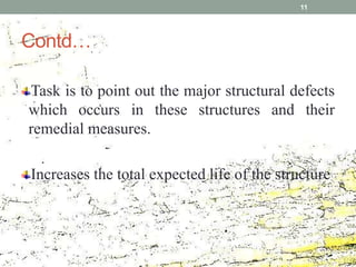 Contd…
Task is to point out the major structural defects
which occurs in these structures and their
remedial measures.
Increases the total expected life of the structure
11
 