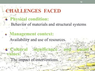 CHALLENGES FACED
Physical condition:
Behavior of materials and structural systems
Management context:
Availability and use of resources.
Cultural significance and social
values:
The impact of interventions.
12
 