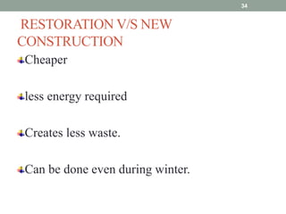 RESTORATION V/S NEW
CONSTRUCTION
Cheaper
less energy required
Creates less waste.
Can be done even during winter.
34
 