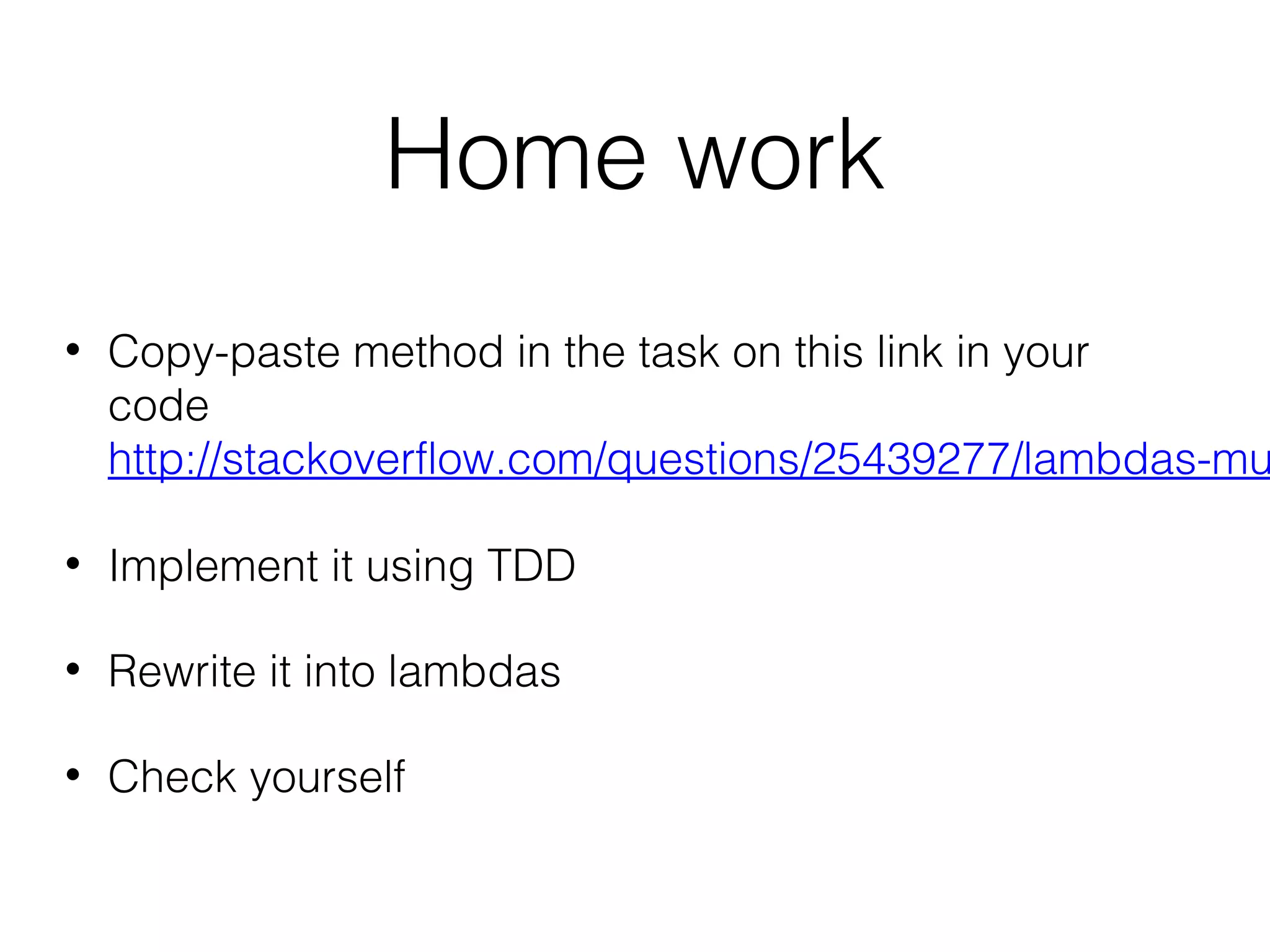 Home work • Copy-paste method in the task on this link in your code http://stackoverflow.com/questions/25439277/lambdas-mu • Implement it using TDD • Rewrite it into lambdas • Check yourself 