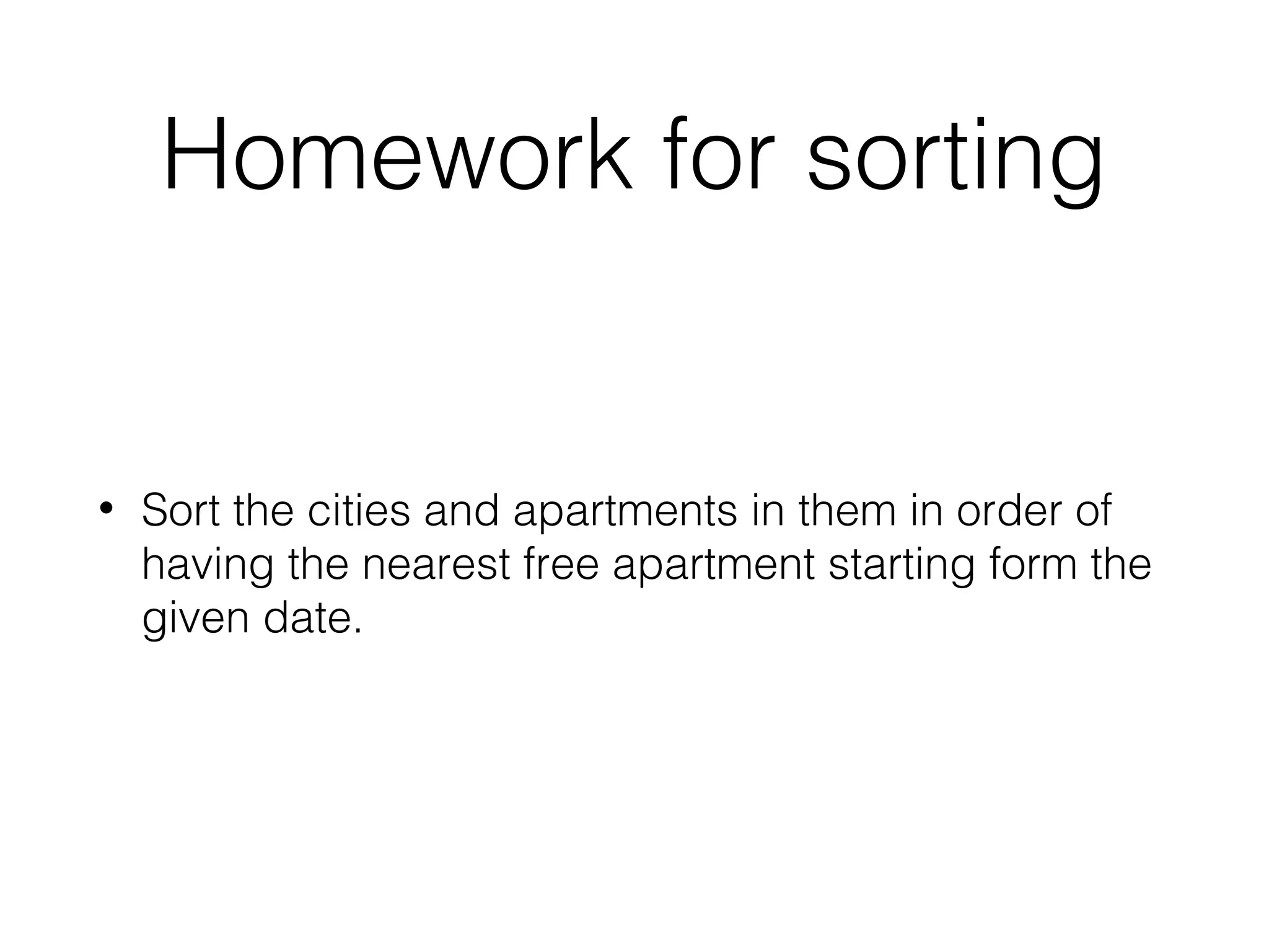 Homework for sorting • Sort the cities and apartments in them in order of having the nearest free apartment starting form the given date. 