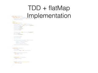 TDD + flatMap
Implementationpublic class FlatMapTest {
public static void main(String[] args) {
FlatMapTest flatMapTest = new FlatMapTest();
flatMapTest.flatMap();
}
@Test
public void flatMap() {
List<Developer> team = new ArrayList<>();
Developer polyglot = new Developer("esoteric");
polyglot.add("clojure");
polyglot.add("scala");
polyglot.add("groovy");
polyglot.add("go");
Developer busy = new Developer("pragmatic");
busy.add("java");
busy.add("javascript");
team.add(polyglot);
team.add(busy);
List<String> teamLanguages = team.stream().
map(d -> d.getLanguages()).
flatMap(l -> l.stream()).
collect(Collectors.toList());
System.out.println(teamLanguages);
}
private class Developer {
String name;
List<String> langs = new LinkedList<>();
public Developer(String name) {
this.name = name;
}
private void add(String lang) {
langs.add(lang);
}
private List<String> getLanguages() {
return this.langs;
}
}
}
 