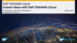 SAP S/4HANA Cloud
Instant Value with SAP S/4HANA Cloud
Sven Denecken, SVP Product Management @SDenecken
S/4HANA Cloud, SAP SE
 