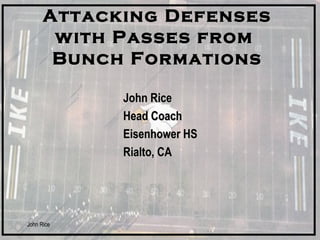 John Rice
Attacking DefensesAttacking Defenses
with Passes fromwith Passes from
Bunch FormationsBunch Formations
John RiceJohn Rice
Head CoachHead Coach
Eisenhower HSEisenhower HS
Rialto, CARialto, CA
 