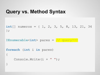 Query vs. Method Syntax
int[] numeros = { 1, 2, 3, 5, 8, 13, 21, 34
};
IEnumerable<int> pares = // query???
foreach (int i in pares)
{
Console.Write(i + " ");
}
 