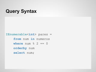 Query Syntax
IEnumerable<int> pares =
from num in numeros
where num % 2 == 0
orderby num
select num;
 