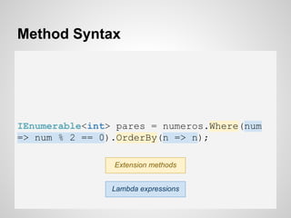 Method Syntax
IEnumerable<int> pares = numeros.Where(num
=> num % 2 == 0).OrderBy(n => n);
Extension methods
Lambda expressions
 