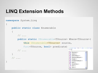 LINQ Extension Methods
namespace System.Linq
{
public static class Enumerable
{
// ...
public static IEnumerable<TSource> Where<TSource>(
this IEnumerable<TSource> source,
Func<TSource, bool> predicate)
// ...
}
// ...
}
 