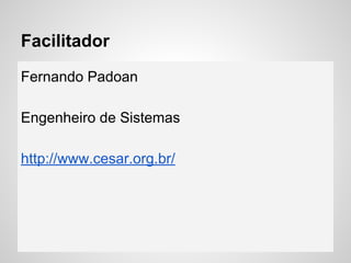 Facilitador
Fernando Padoan
Engenheiro de Sistemas
http://www.cesar.org.br/
 