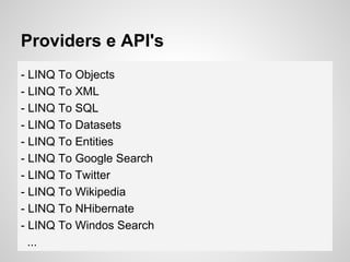 Providers e API's
- LINQ To Objects
- LINQ To XML
- LINQ To SQL
- LINQ To Datasets
- LINQ To Entities
- LINQ To Google Search
- LINQ To Twitter
- LINQ To Wikipedia
- LINQ To NHibernate
- LINQ To Windos Search
...
 