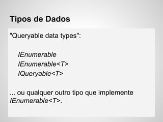 Tipos de Dados
"Queryable data types":
IEnumerable
IEnumerable<T>
IQueryable<T>
... ou qualquer outro tipo que implemente
IEnumerable<T>.
 
