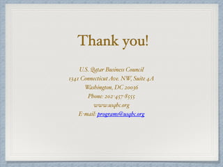 Thank you!
U.S. Qatar Business Council
1341 ConnecticutAve. NW, Suite 4A
Washington, DC 20036
Phone: 202-457-8555
www.usqbc.org
E-mail: programs@usqbc.org
 